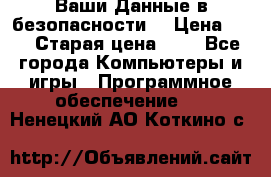 Ваши Данные в безопасности  › Цена ­ 1 › Старая цена ­ 1 - Все города Компьютеры и игры » Программное обеспечение   . Ненецкий АО,Коткино с.